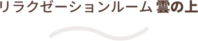 リラクゼーションルーム雲の上